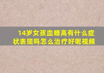 14岁女孩血糖高有什么症状表现吗怎么治疗好呢视频