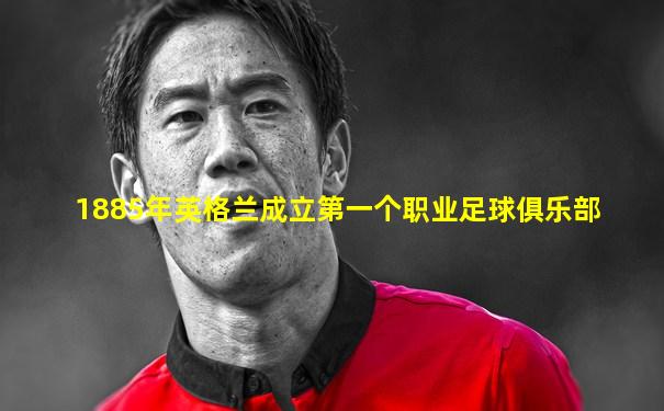 1885年英格兰成立第一个职业足球俱乐部