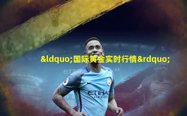 “国际黄金实时行情”