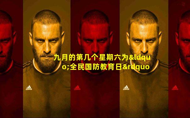 九月的第几个星期六为“全民国防教育日”