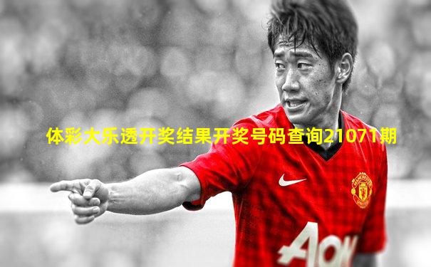 体彩大乐透开奖结果开奖号码查询21071期