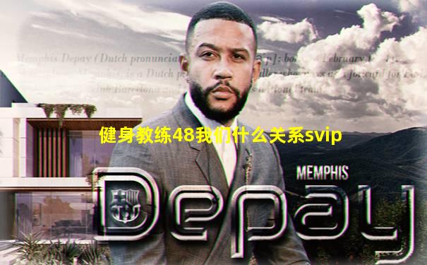 健身教练48我们什么关系svip