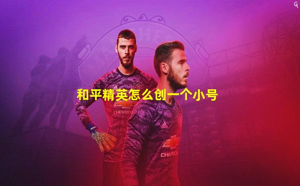 和平精英怎么创一个小号