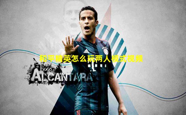 和平精英怎么玩两人模式视频