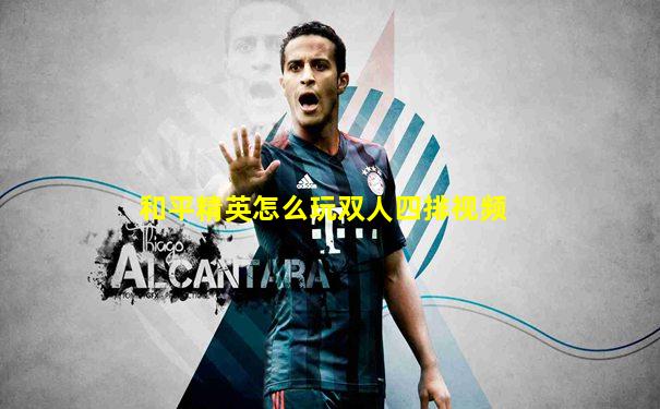 和平精英怎么玩双人四排视频