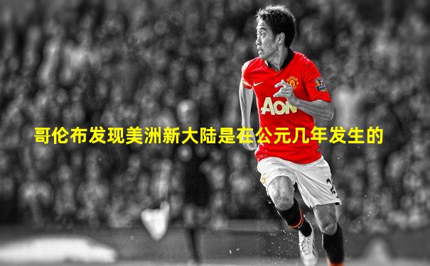 哥伦布发现美洲新大陆是在公元几年发生的