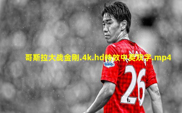 哥斯拉大战金刚.4k.hd特效中英双字.mp4