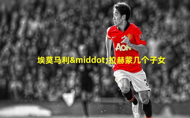 埃莫马利·拉赫蒙几个子女