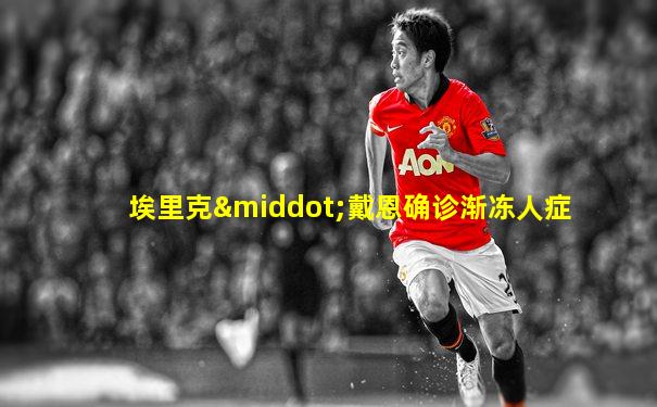 埃里克·戴恩确诊渐冻人症