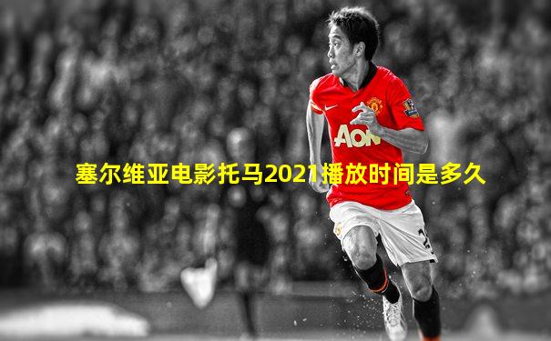 塞尔维亚电影托马2021播放时间是多久