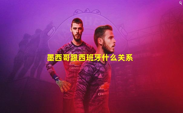 墨西哥跟西班牙什么关系