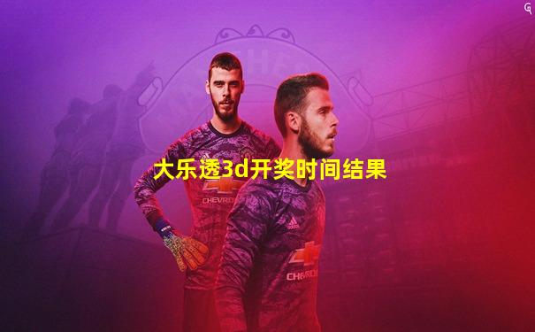 大乐透3d开奖时间结果