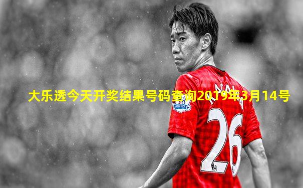 大乐透今天开奖结果号码查询2019年3月14号