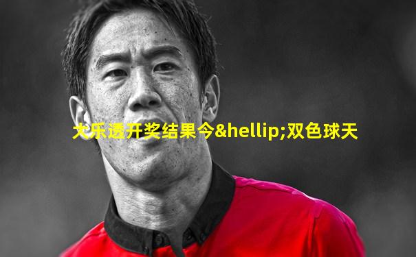 大乐透开奖结果今…双色球天
