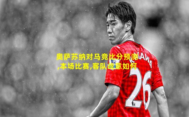 奥萨苏纳对马竞比分预测,本场比赛,客队战意如何