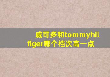 威可多和tommyhilfiger哪个档次高一点
