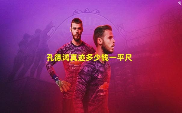 孔德鸿真迹多少钱一平尺
