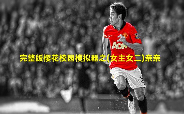 完整版樱花校园模拟器之(女主女二)亲亲