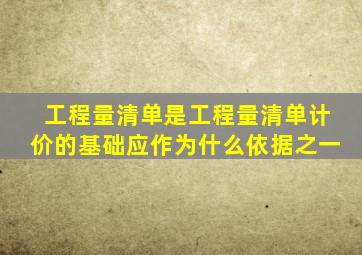 工程量清单是工程量清单计价的基础应作为什么依据之一