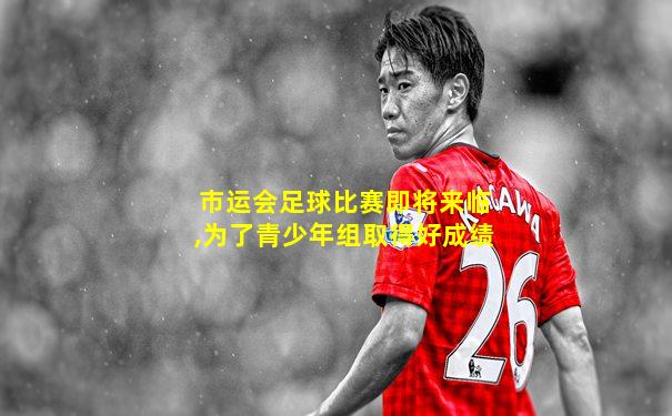 市运会足球比赛即将来临,为了青少年组取得好成绩