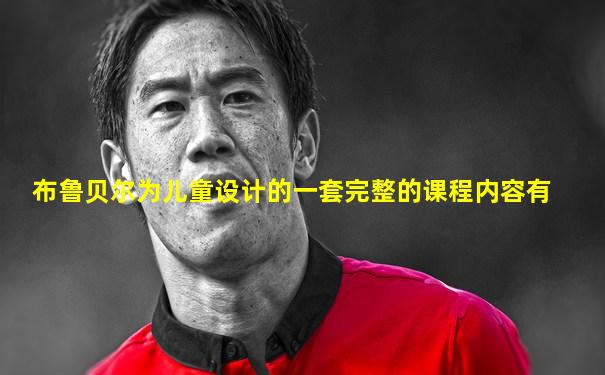 布鲁贝尔为儿童设计的一套完整的课程内容有