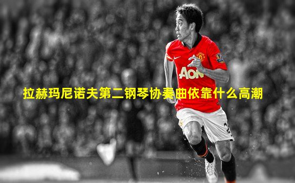拉赫玛尼诺夫第二钢琴协奏曲依靠什么高潮