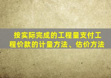 按实际完成的工程量支付工程价款的计量方法、估价方法