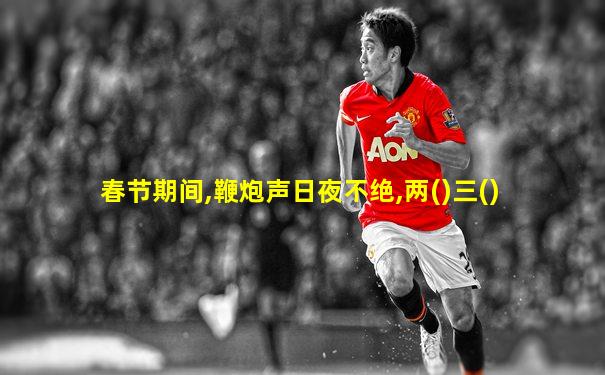 春节期间,鞭炮声日夜不绝,两()三()