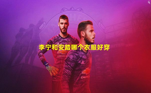 李宁和安踏哪个衣服好穿
