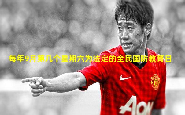 每年9月第几个星期六为法定的全民国防教育日