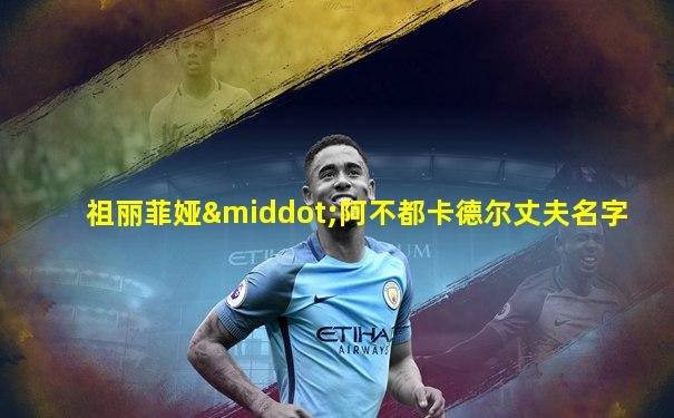 祖丽菲娅·阿不都卡德尔丈夫名字