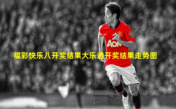 福彩快乐八开奖结果大乐透开奖结果走势图