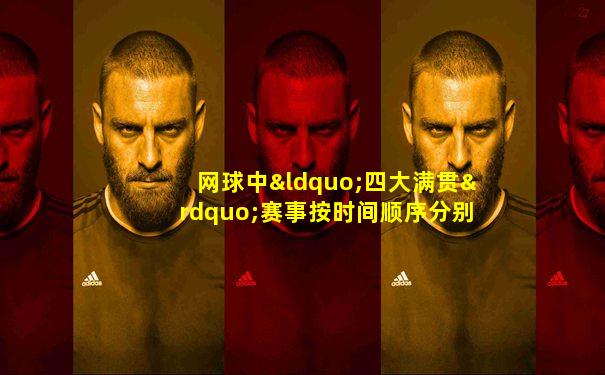 网球中“四大满贯”赛事按时间顺序分别为