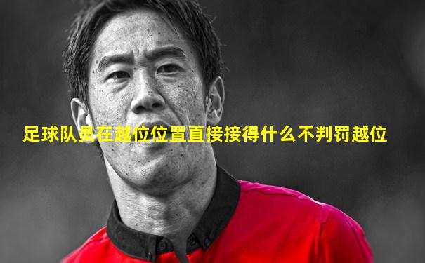 足球队员在越位位置直接接得什么不判罚越位