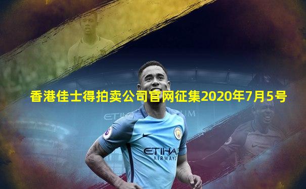 香港佳士得拍卖公司官网征集2020年7月5号