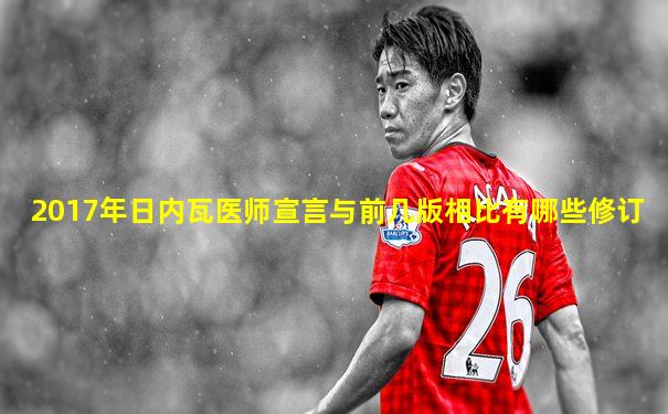 2017年日内瓦医师宣言与前几版相比有哪些修订