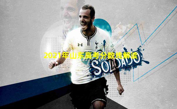 2021年山东高考分数线解读