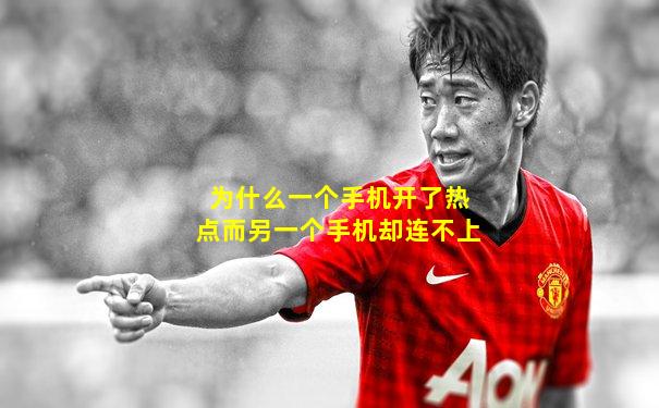 为什么一个手机开了热点而另一个手机却连不上