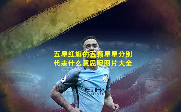 五星红旗的五颗星星分别代表什么意思呢图片大全