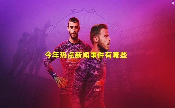今年热点新闻事件有哪些