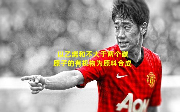 以乙烯和不大于两个碳原子的有机物为原料合成