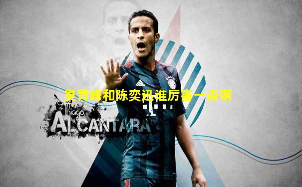 吴青峰和陈奕迅谁厉害一点啊