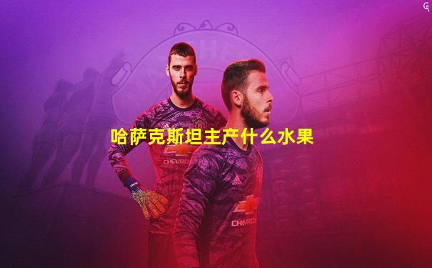 哈萨克斯坦主产什么水果