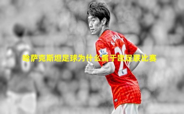 哈萨克斯坦足球为什么属于欧足联比赛