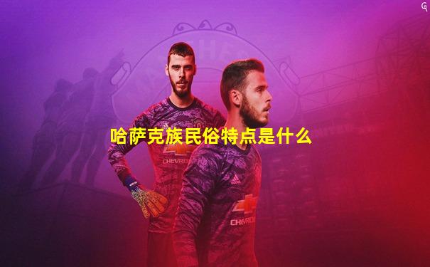 哈萨克族民俗特点是什么