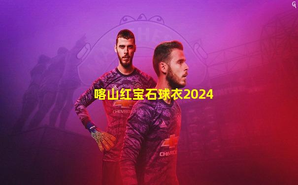 喀山红宝石球衣2024
