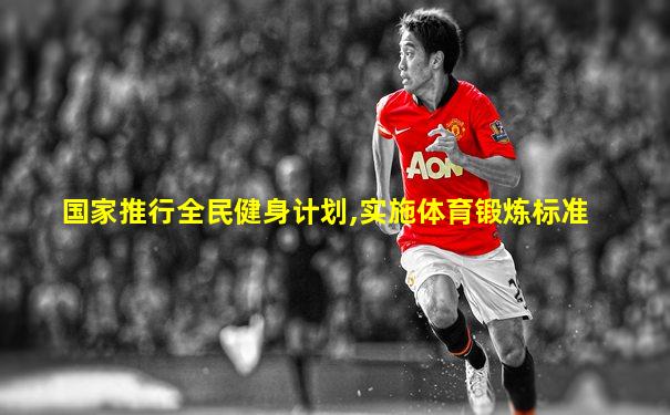 国家推行全民健身计划,实施体育锻炼标准