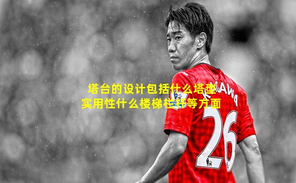 塔台的设计包括什么塔型实用性什么楼梯栏杆等方面