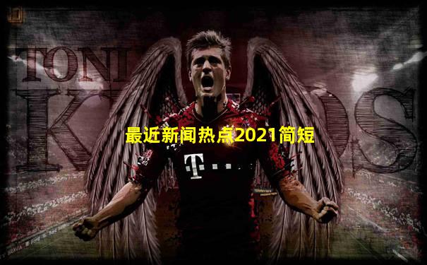 最近新闻热点2021简短