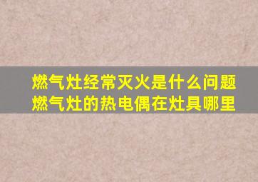 燃气灶经常灭火是什么问题燃气灶的热电偶在灶具哪里